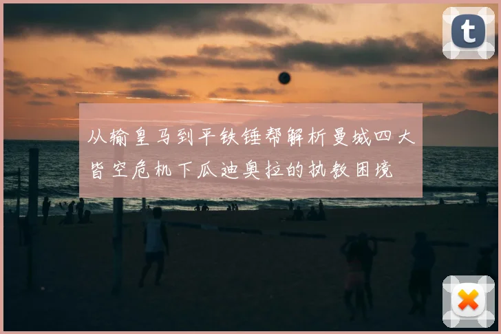 从输皇马到平铁锤帮解析曼城四大皆空危机下瓜迪奥拉的执教困境