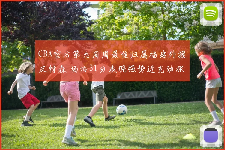 CBA官方第九周周最佳归属福建外援皮特森 场均31分表现强势连克劲旅