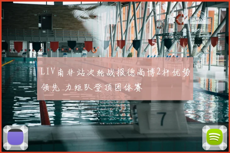 LIV南非站次轮战报德尚博2杆优势领先 力矩队登顶团体赛