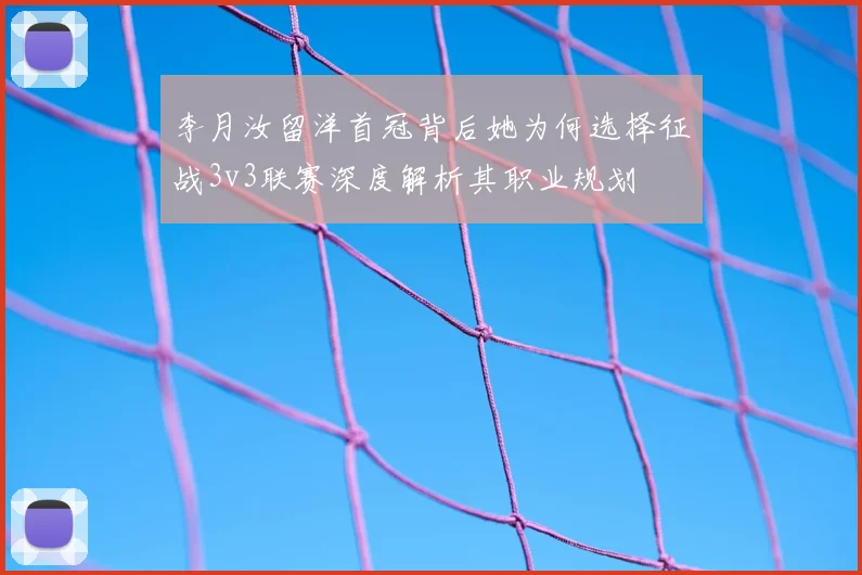 李月汝留洋首冠背后她为何选择征战3v3联赛深度解析其职业规划
