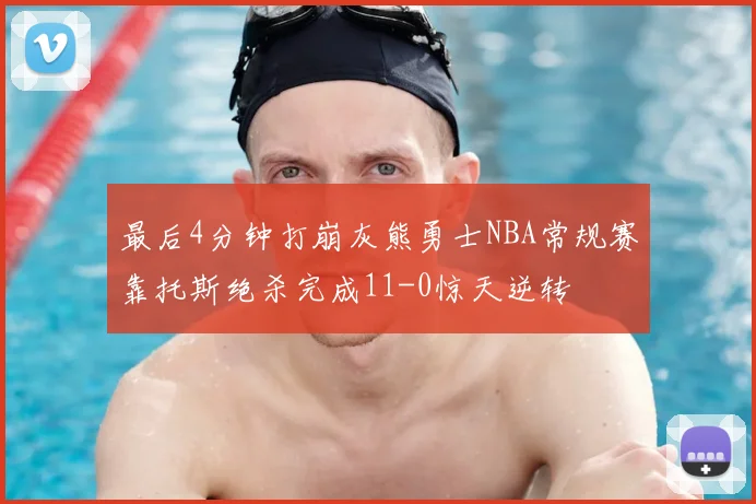 最后4分钟打崩灰熊勇士NBA常规赛靠托斯绝杀完成11-0惊天逆转