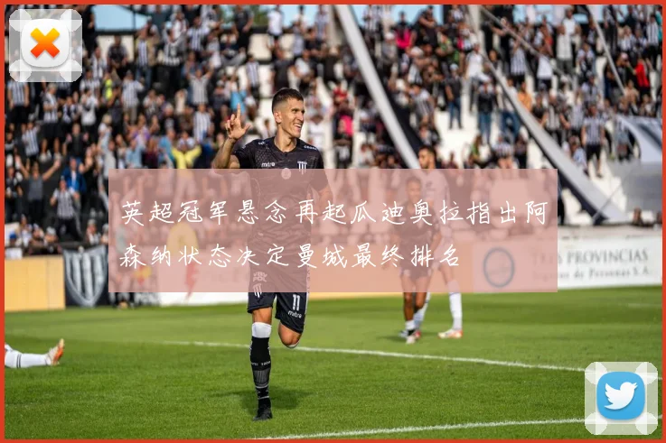 英超冠军悬念再起瓜迪奥拉指出阿森纳状态决定曼城最终排名