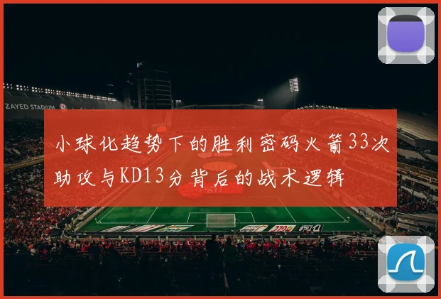 小球化趋势下的胜利密码火箭33次助攻与KD13分背后的战术逻辑