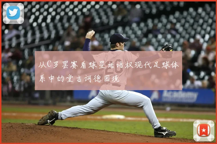 从C罗罢赛看球星话语权现代足球体系中的堂吉诃德困境