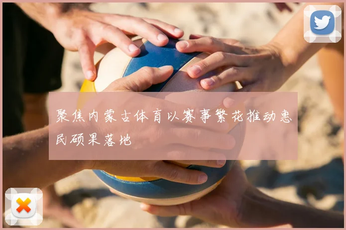 聚焦内蒙古体育以赛事繁花推动惠民硕果落地