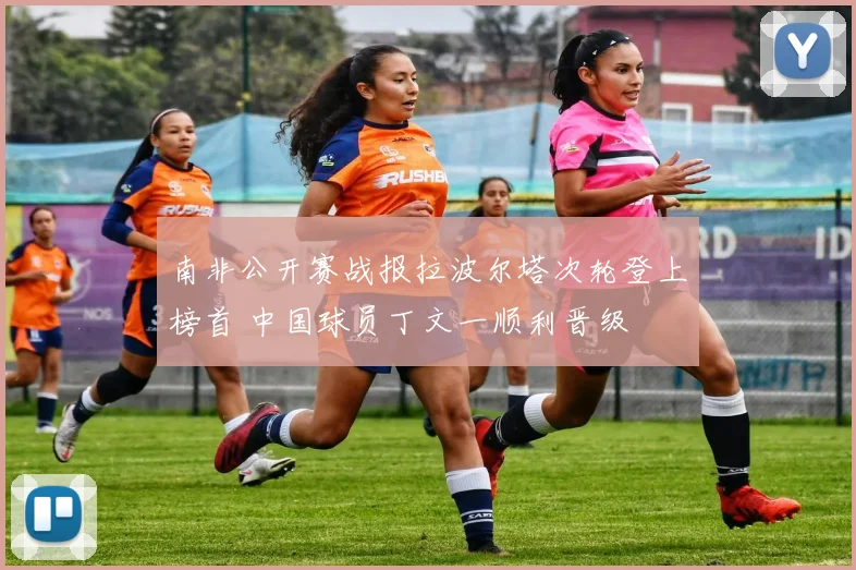 南非公开赛战报拉波尔塔次轮登上榜首 中国球员丁文一顺利晋级